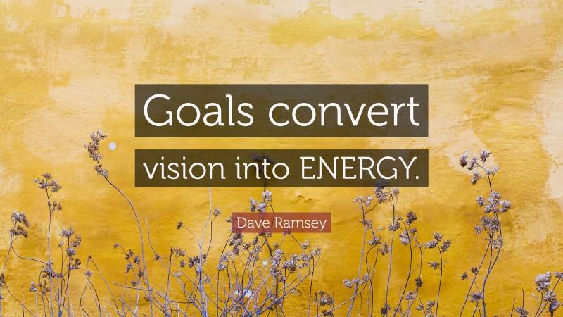 Dave Ramsey Quote: “Goals convert vision into ENERGY.”