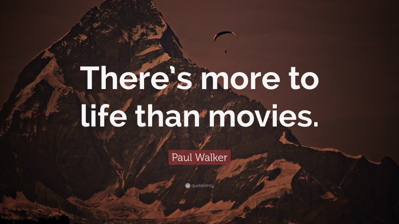 Paul Walker Quote: “There’s more to life than movies.”