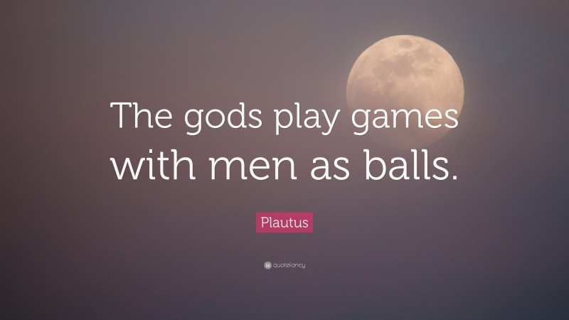 Plautus Quote: “The gods play games with men as balls.”