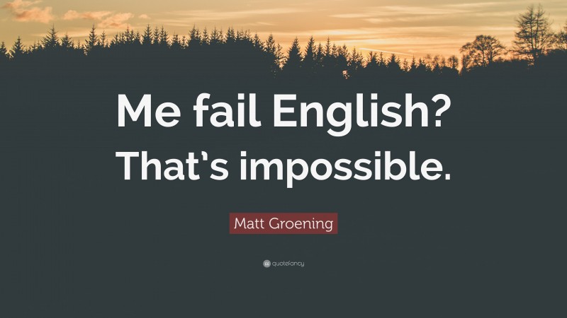 Matt Groening Quote: “Me fail English? That’s impossible.”