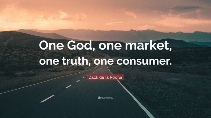 Zack de la Rocha Quote: “One God, one market, one truth, one consumer.”