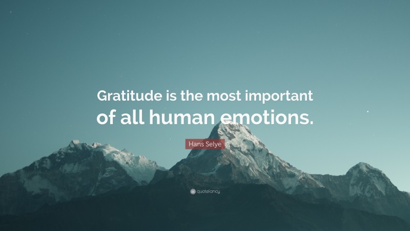 Hans Selye Quote: “Gratitude is the most important of all human emotions.”