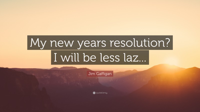 Jim Gaffigan Quote: “My new years resolution? I will be less laz...”
