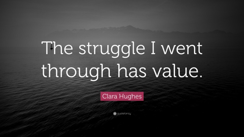 Clara Hughes Quote: “The struggle I went through has value.”