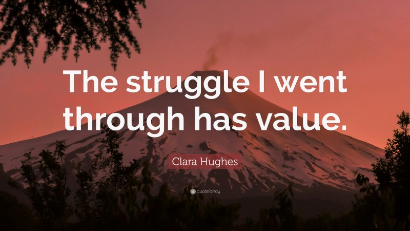 Clara Hughes Quote: “The struggle I went through has value.”