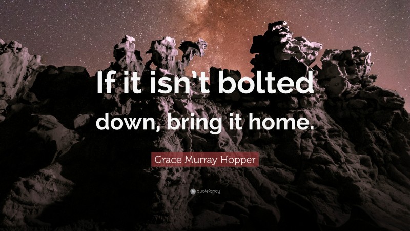 Grace Murray Hopper Quote: “If it isn’t bolted down, bring it home.”