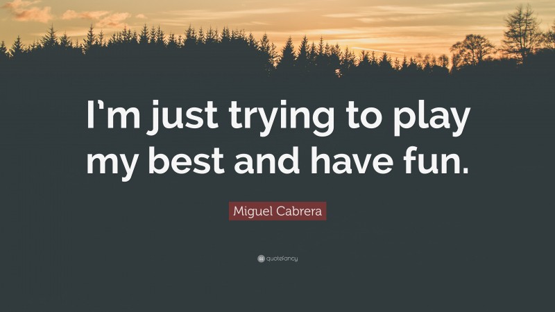 Miguel Cabrera Quote: “I’m just trying to play my best and have fun.”