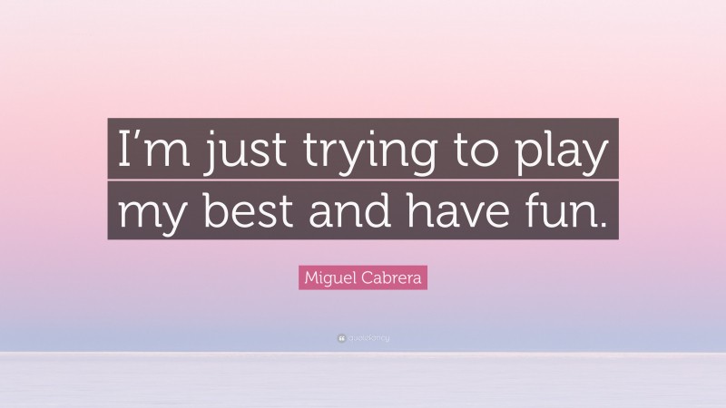Miguel Cabrera Quote: “I’m just trying to play my best and have fun.”