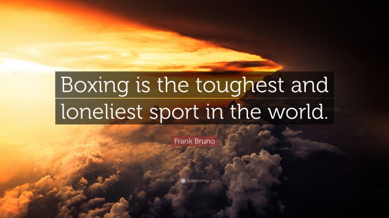Frank Bruno Quote: “Boxing is the toughest and loneliest sport in the world.”