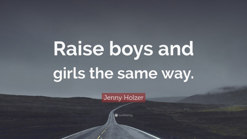 Jenny Holzer Quote: “Raise boys and girls the same way.”