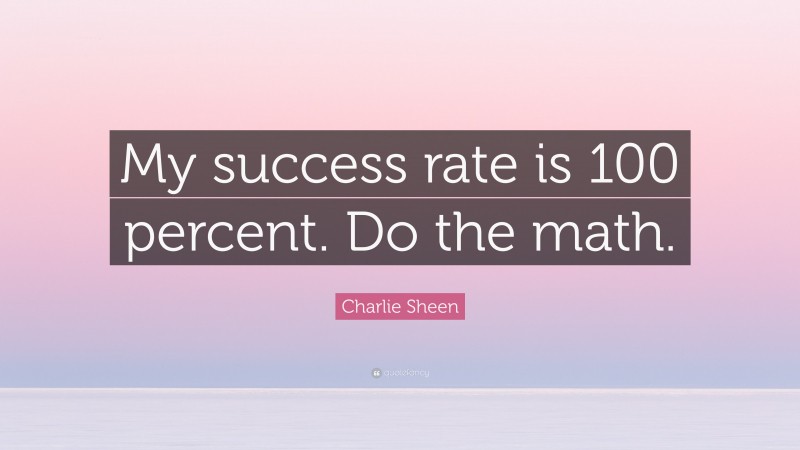 Charlie Sheen Quote: “My success rate is 100 percent. Do the math.”