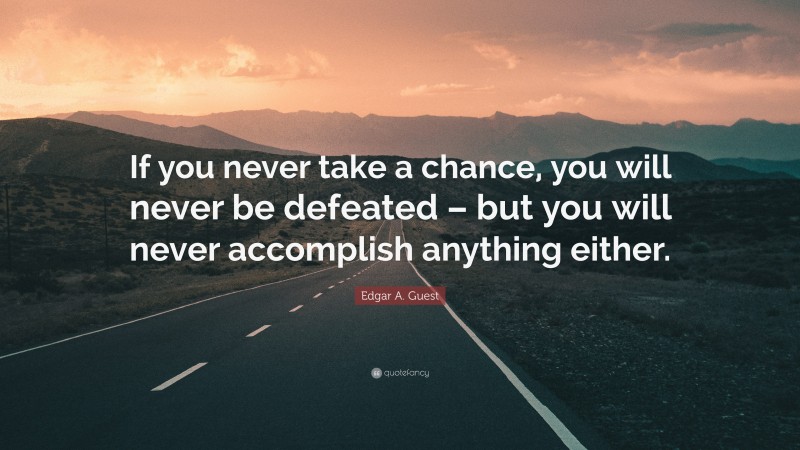 Edgar A. Guest Quote: “If you never take a chance, you will never be defeated – but you will never accomplish anything either.”