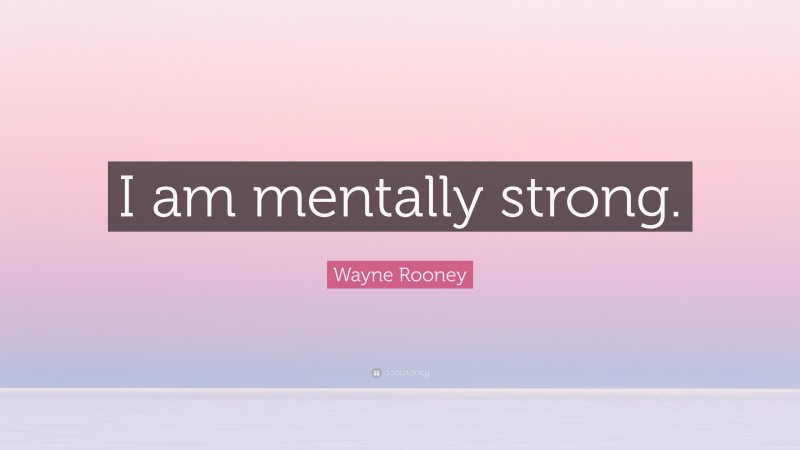 Wayne Rooney Quote: “I am mentally strong.”