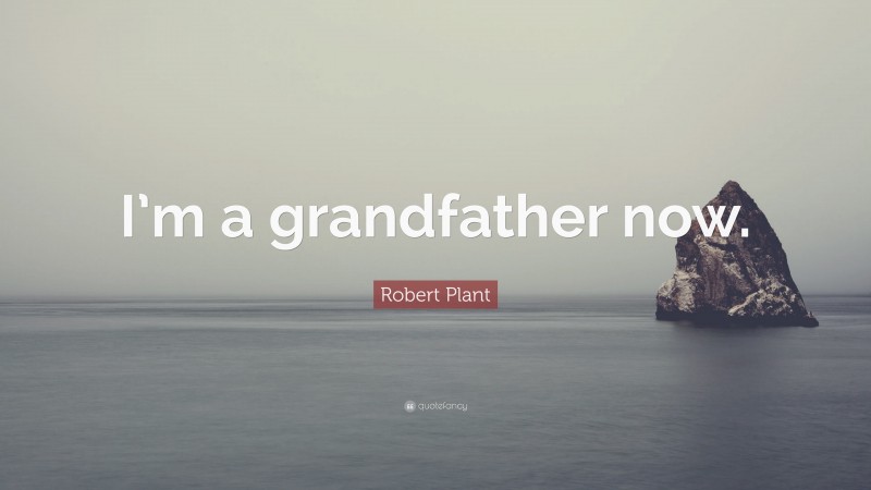 Robert Plant Quote: “I’m a grandfather now.”