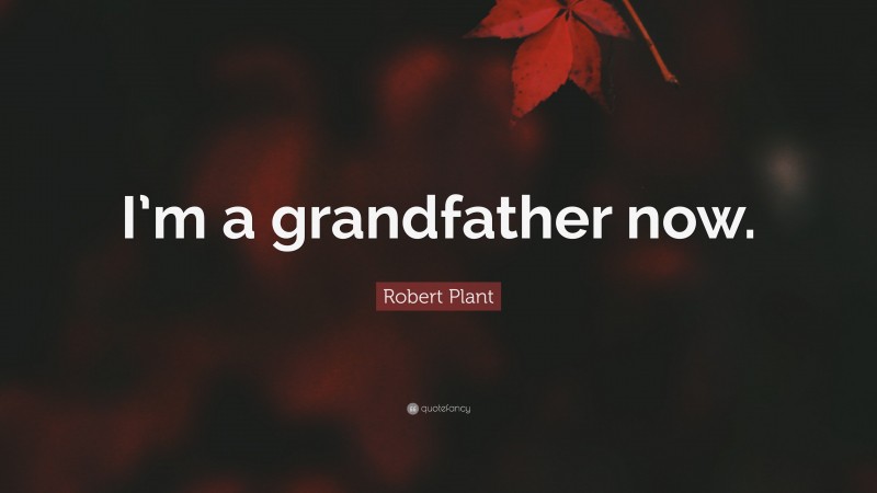 Robert Plant Quote: “I’m a grandfather now.”