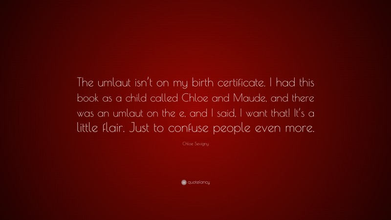 Chloe Sevigny Quote: “The umlaut isn’t on my birth certificate. I had this book as a child called Chloe and Maude, and there was an umlaut on the e, and I said, I want that! It’s a little flair. Just to confuse people even more.”