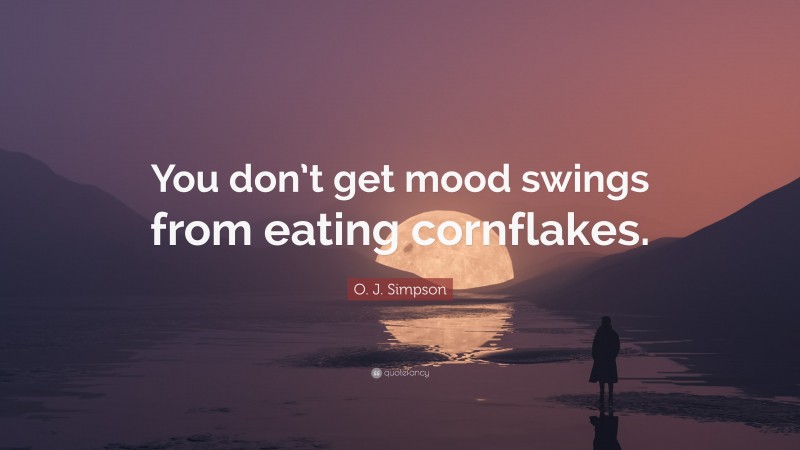 O. J. Simpson Quote: “You don’t get mood swings from eating cornflakes.”