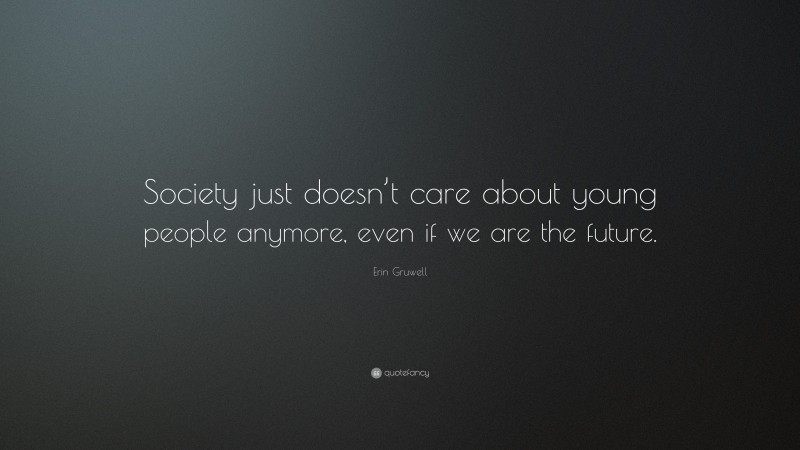 Erin Gruwell Quote: “Society just doesn’t care about young people anymore, even if we are the future.”