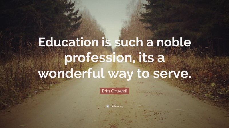 Erin Gruwell Quote: “Education is such a noble profession, its a wonderful way to serve.”