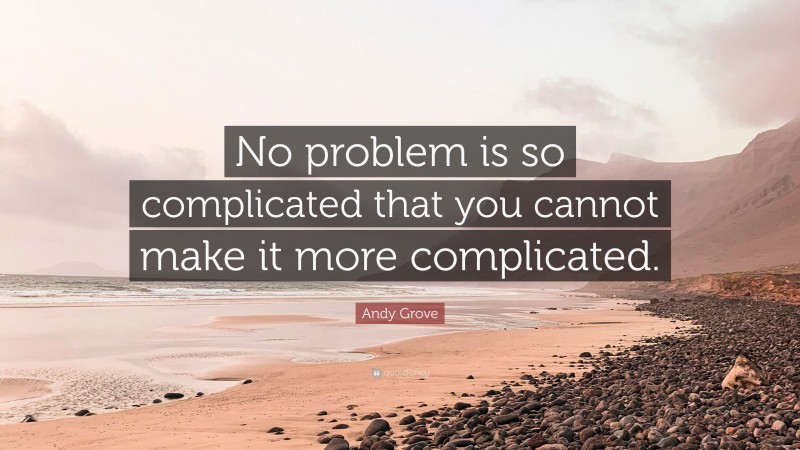 Andy Grove Quote: “No problem is so complicated that you cannot make it more complicated.”