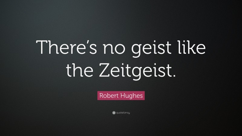 Robert Hughes Quote: “There’s no geist like the Zeitgeist.”
