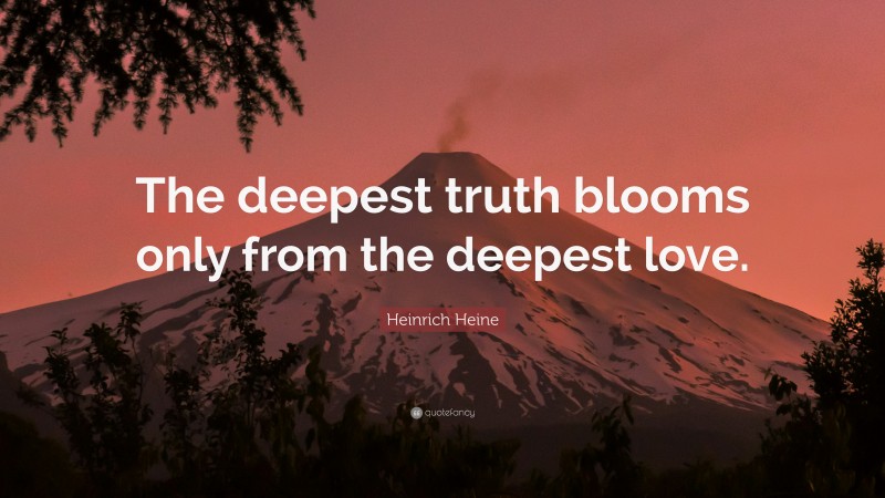 Heinrich Heine Quote: “The deepest truth blooms only from the deepest love.”