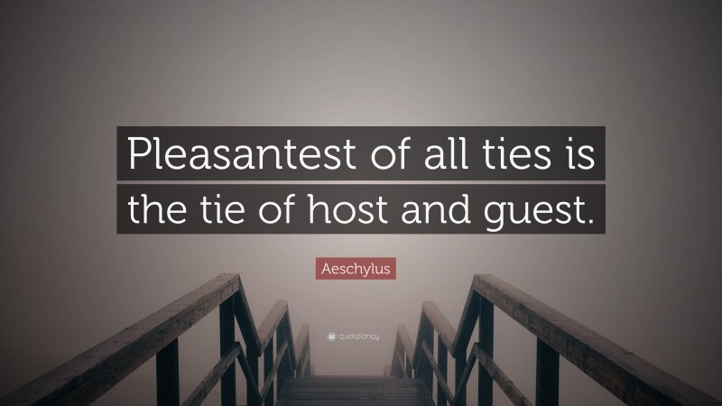 Aeschylus Quote: “Pleasantest of all ties is the tie of host and guest.”