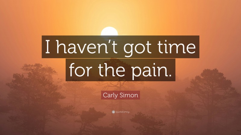 Carly Simon Quote: “I haven’t got time for the pain.”