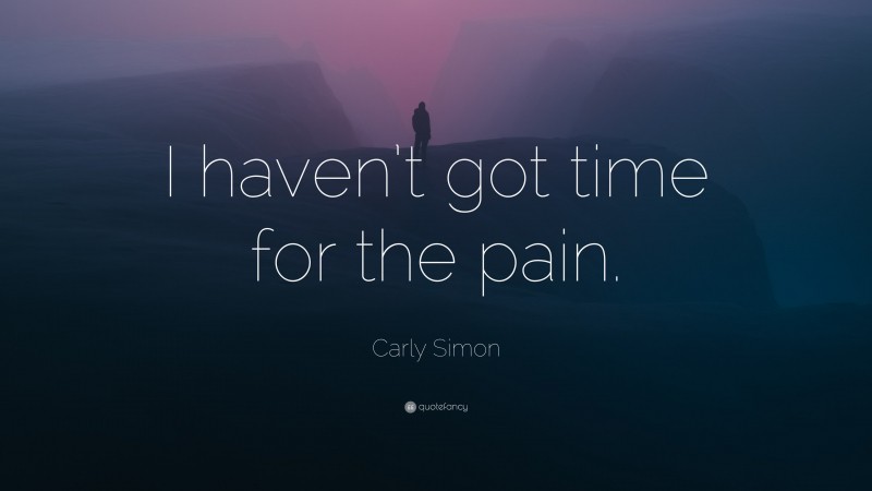 Carly Simon Quote: “I haven’t got time for the pain.”