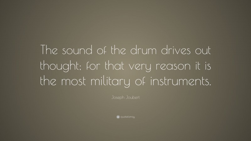 Joseph Joubert Quote: “The sound of the drum drives out thought; for that very reason it is the most military of instruments.”