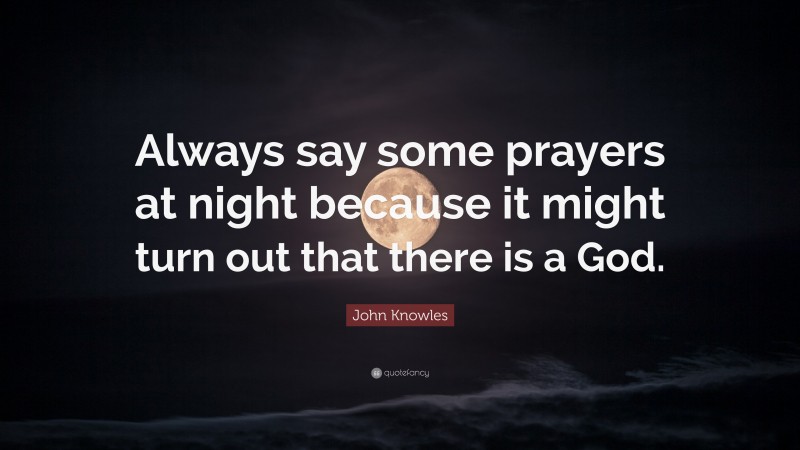 John Knowles Quote: “Always say some prayers at night because it might turn out that there is a God.”