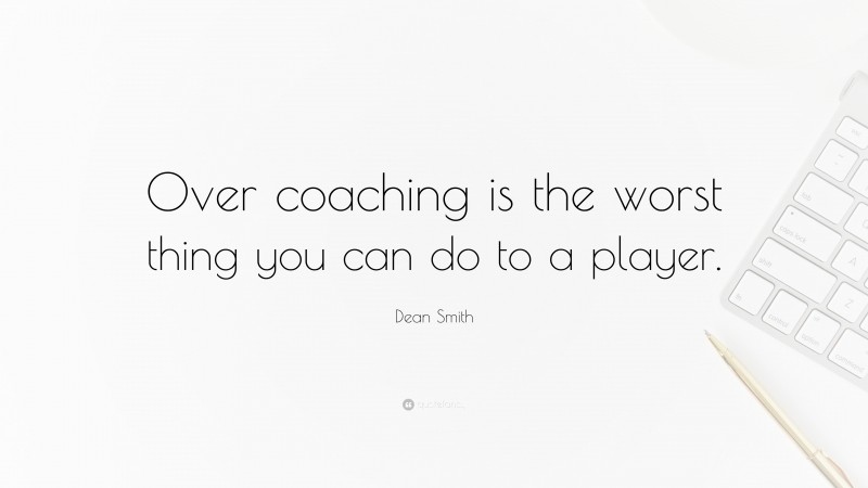 Dean Smith Quote: “Over coaching is the worst thing you can do to a player.”