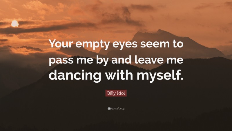 Billy Idol Quote: “Your empty eyes seem to pass me by and leave me dancing with myself.”