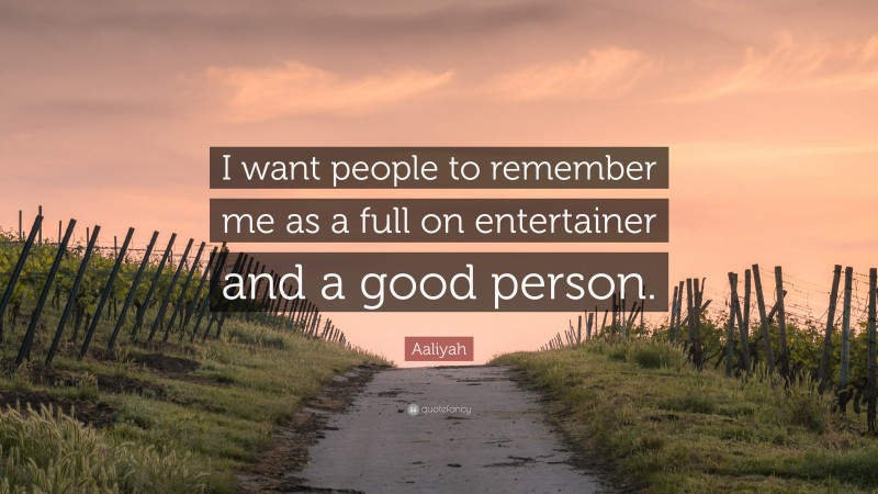 Aaliyah Quote: “I want people to remember me as a full on entertainer and a good person.”