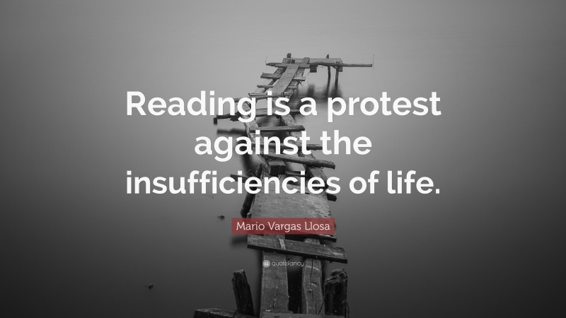 Mario Vargas Llosa Quote: “Reading is a protest against the insufficiencies of life.”