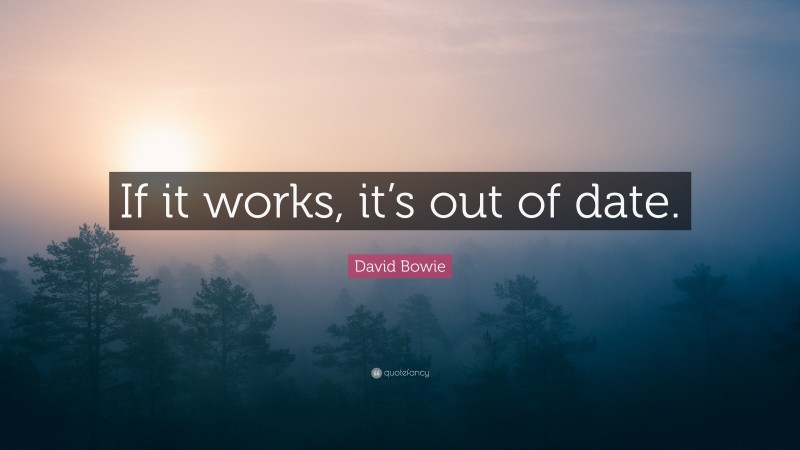 David Bowie Quote: “If it works, it’s out of date.”