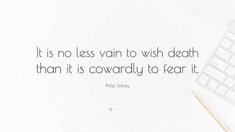 Philip Sidney Quote: “It is no less vain to wish death than it is cowardly to fear it.”