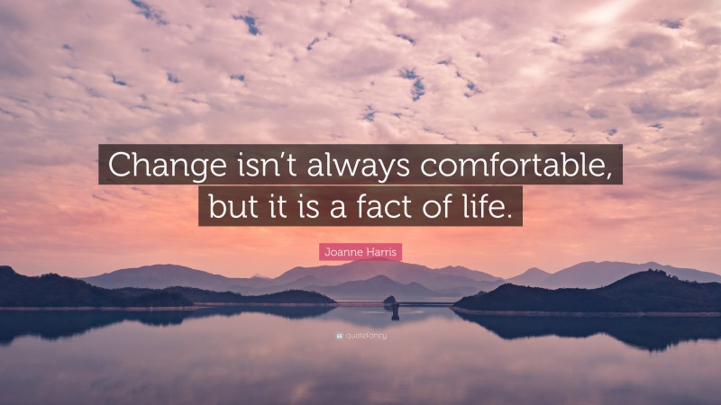 Joanne Harris Quote: “Change isn’t always comfortable, but it is a fact of life.”