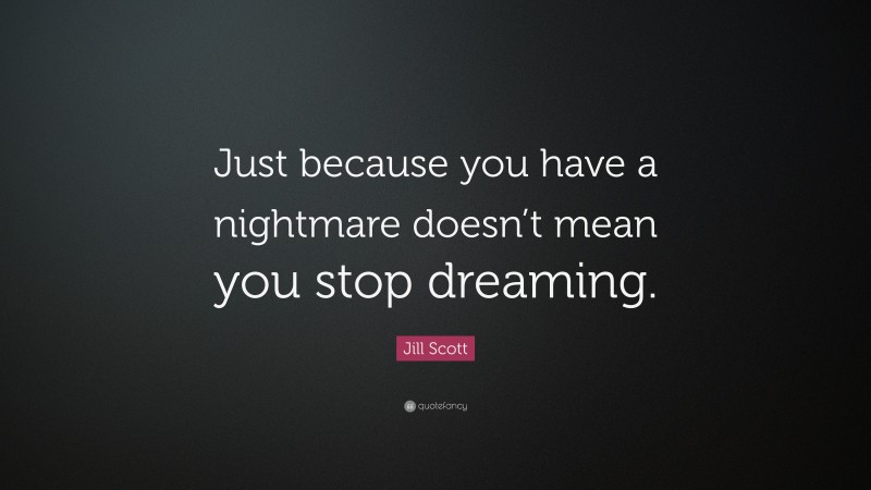 Jill Scott Quote: “Just because you have a nightmare doesn’t mean you stop dreaming.”