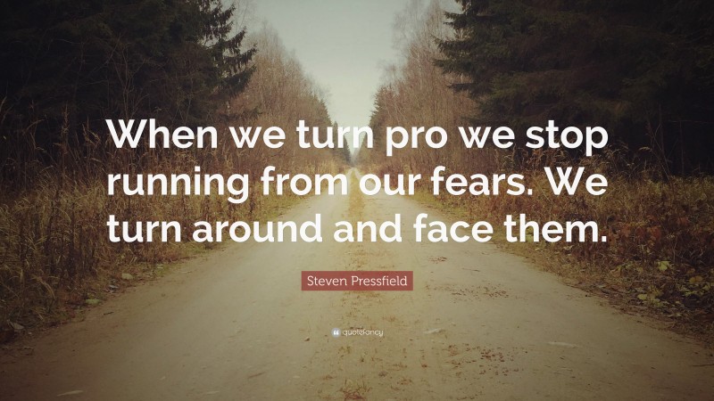 Steven Pressfield Quote: “When we turn pro we stop running from our fears. We turn around and face them.”