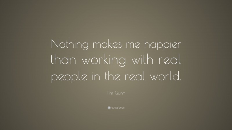Tim Gunn Quote: “Nothing makes me happier than working with real people in the real world.”