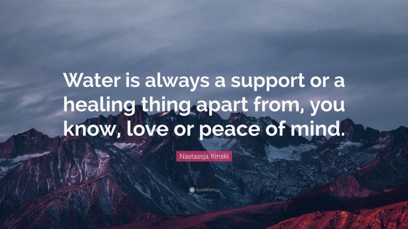 Nastassja Kinski Quote: “Water is always a support or a healing thing apart from, you know, love or peace of mind.”