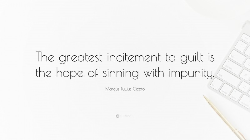 Marcus Tullius Cicero Quote: “The greatest incitement to guilt is the hope of sinning with impunity.”