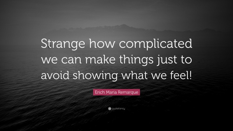 Erich Maria Remarque Quote: “Strange how complicated we can make things just to avoid showing what we feel!”
