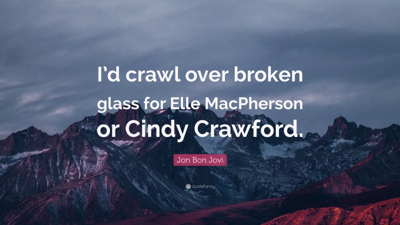 Jon Bon Jovi Quote: “I’d crawl over broken glass for Elle MacPherson or Cindy Crawford.”