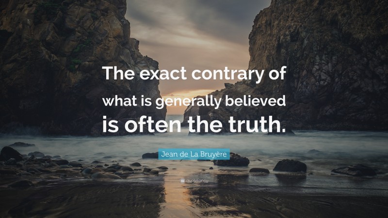 Jean de La Bruyère Quote: “The exact contrary of what is generally believed is often the truth.”