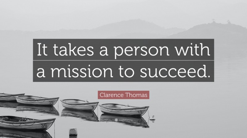 Clarence Thomas Quote: “It takes a person with a mission to succeed.”