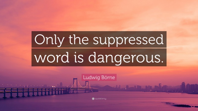 Ludwig Börne Quote: “Only the suppressed word is dangerous.”