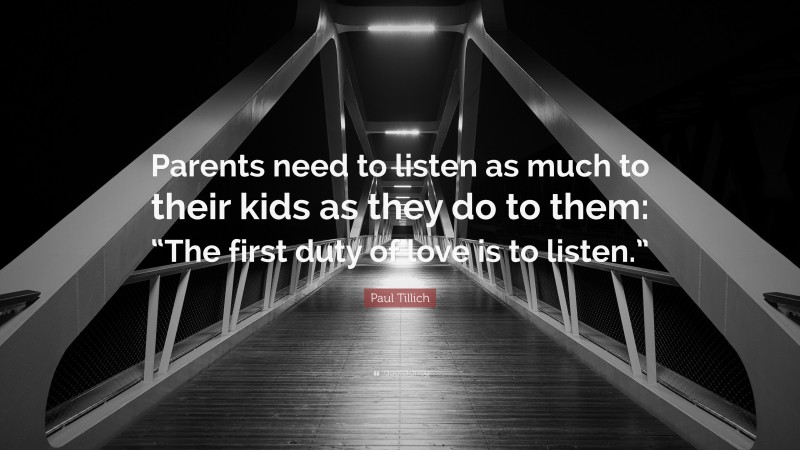 Paul Tillich Quote: “Parents need to listen as much to their kids as they do to them: “The first duty of love is to listen.””
