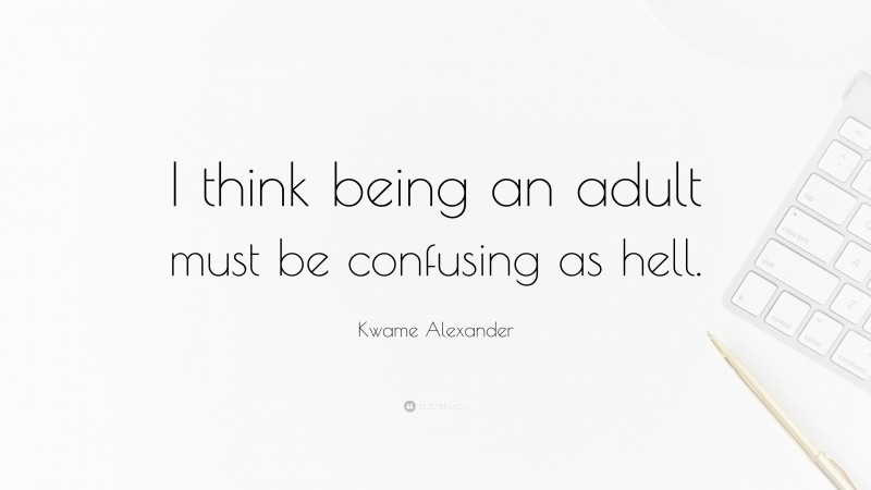 Kwame Alexander Quote: “I think being an adult must be confusing as hell.”